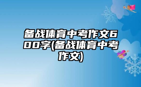 备战体育中考作文600字(备战体育中考作文)