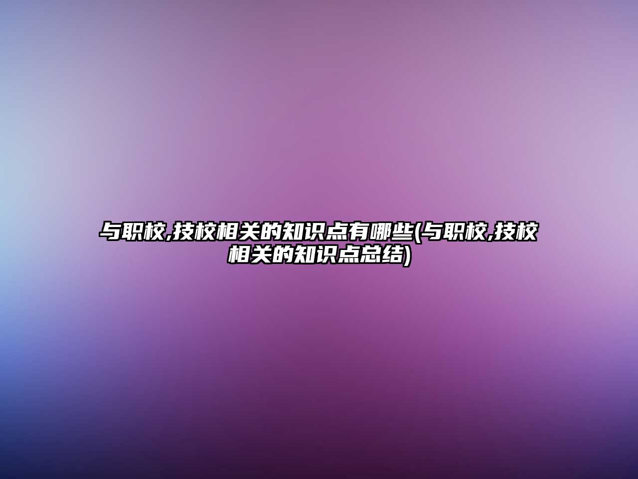 与职校,技校相关的知识点有哪些(与职校,技校相关的知识点总结)