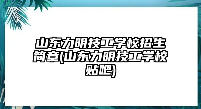 山东力明技工学校招生简章(山东力明技工学校贴吧)