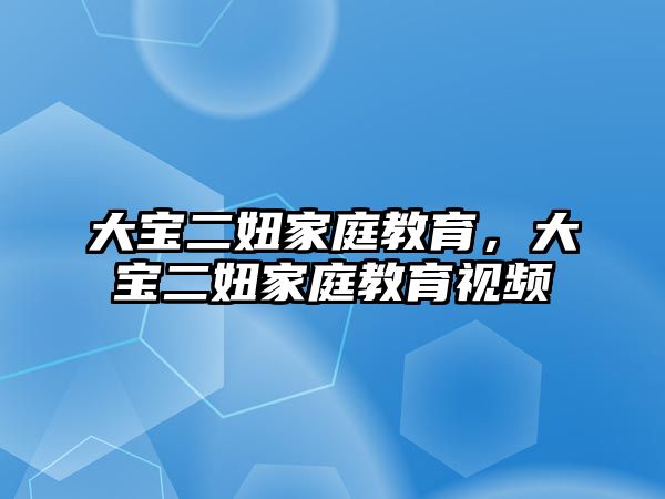 大宝二妞家庭教育，大宝二妞家庭教育视频