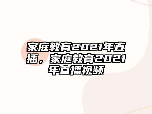 家庭教育2021年直播，家庭教育2021年直播视频