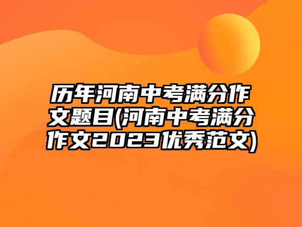 历年河南中考满分作文题目(河南中考满分作文2023优秀范文)