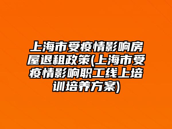 上海市受疫情影响房屋退租政策(上海市受疫情影响职工线上培训培养方案)