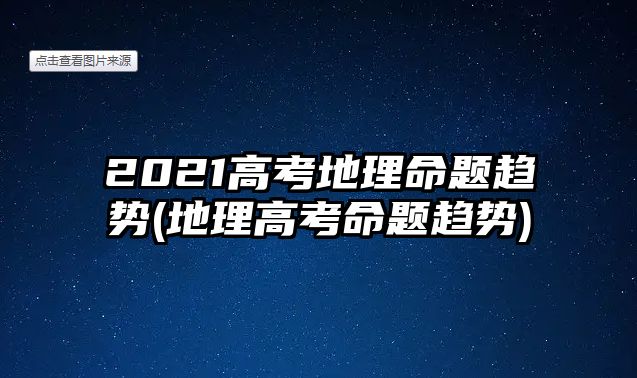 2021高考地理命题趋势(地理高考命题趋势)