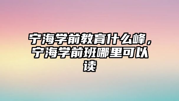 宁海学前教育什么峰，宁海学前班哪里可以读