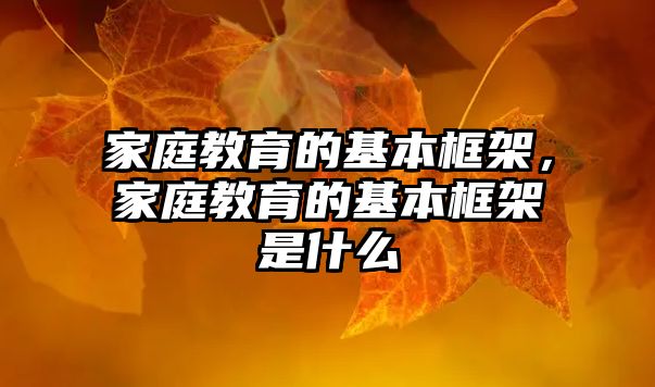 家庭教育的基本框架，家庭教育的基本框架是什么