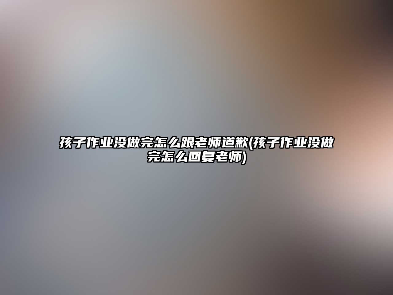 孩子作业没做完怎么跟老师道歉(孩子作业没做完怎么回复老师)