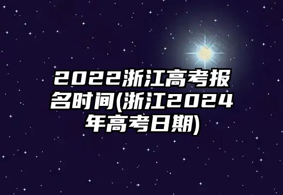 2022浙江高考报名时间(浙江2024年高考日期)