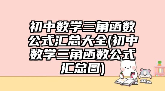 初中数学三角函数公式汇总大全(初中数学三角函数公式汇总图)