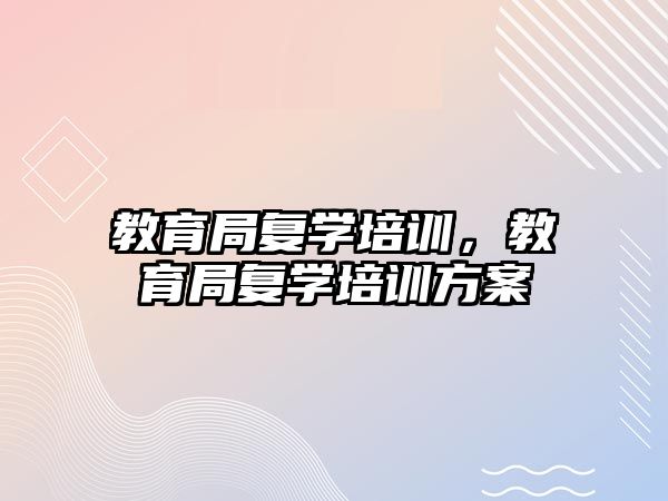 教育局复学培训，教育局复学培训方案