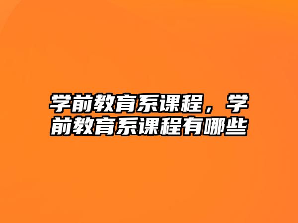 学前教育系课程，学前教育系课程有哪些