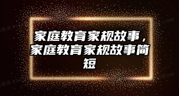 家庭教育家规故事，家庭教育家规故事简短