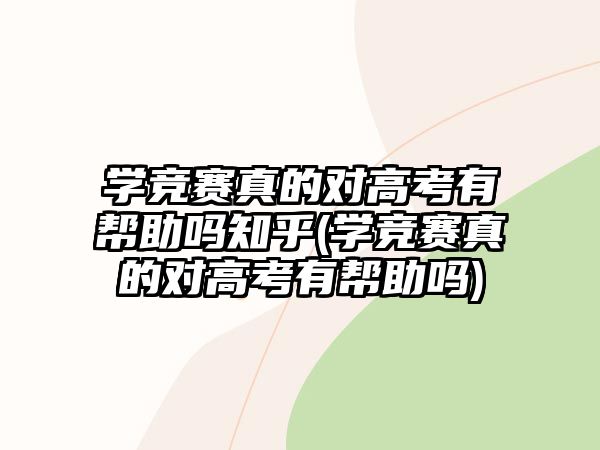 学竞赛真的对高考有帮助吗知乎(学竞赛真的对高考有帮助吗)