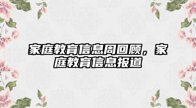 家庭教育信息周回顾，家庭教育信息报道