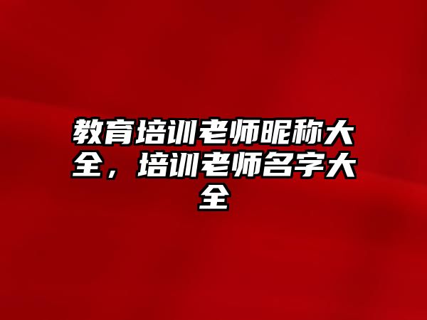 教育培训老师昵称大全，培训老师名字大全