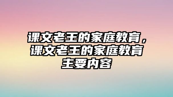 课文老王的家庭教育，课文老王的家庭教育主要内容