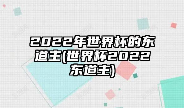 2022年世界杯的东道主(世界杯2022东道主)