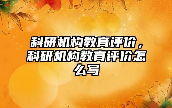 科研机构教育评价，科研机构教育评价怎么写