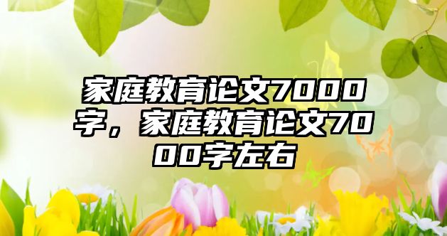 家庭教育论文7000字，家庭教育论文7000字左右