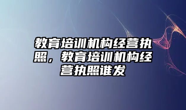 教育培训机构经营执照，教育培训机构经营执照谁发