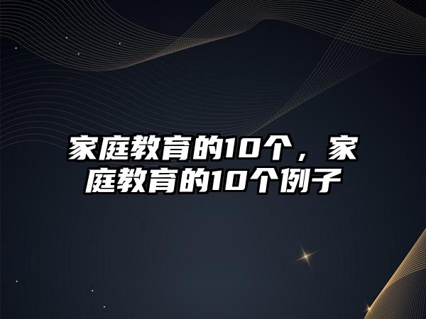 家庭教育的10个，家庭教育的10个例子