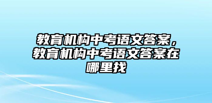 教育机构中考语文答案，教育机构中考语文答案在哪里找