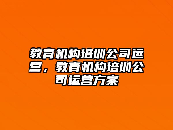 教育机构培训公司运营，教育机构培训公司运营方案