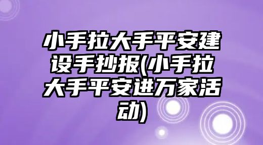 小手拉大手平安建设手抄报(小手拉大手平安进万家活动)