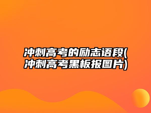 冲刺高考的励志语段(冲刺高考黑板报图片)