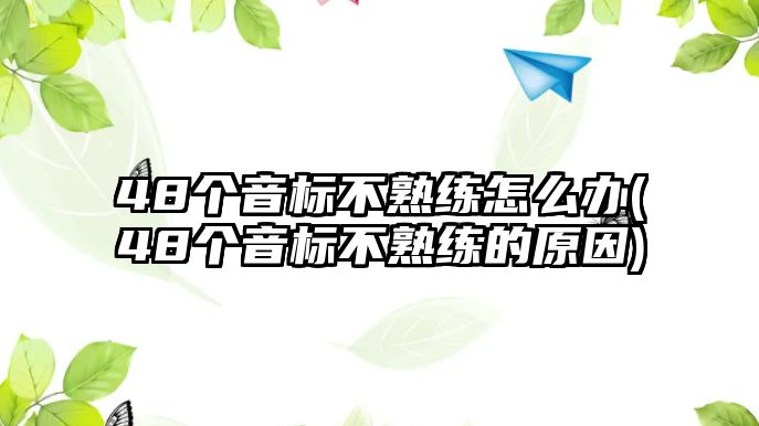 48个音标不熟练怎么办(48个音标不熟练的原因)