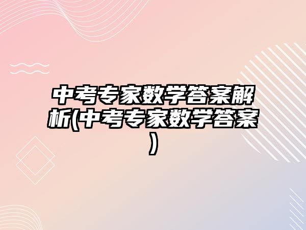 中考专家数学答案解析(中考专家数学答案)