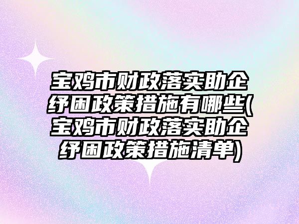 宝鸡市财政落实助企纾困政策措施有哪些(宝鸡市财政落实助企纾困政策措施清单)