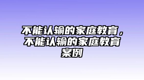 不能认输的家庭教育，不能认输的家庭教育案例