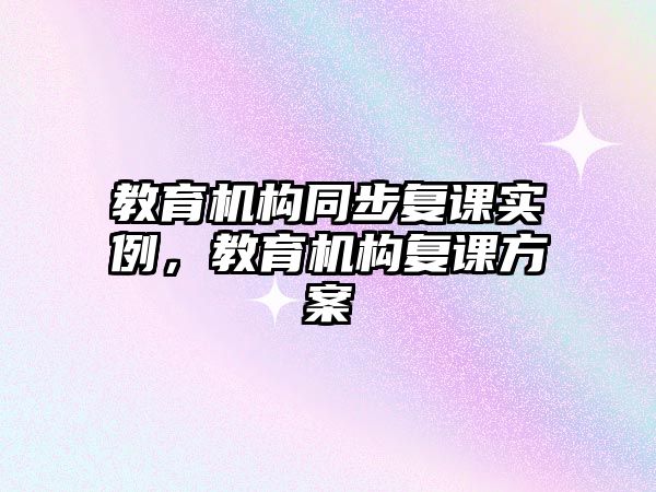 教育机构同步复课实例，教育机构复课方案