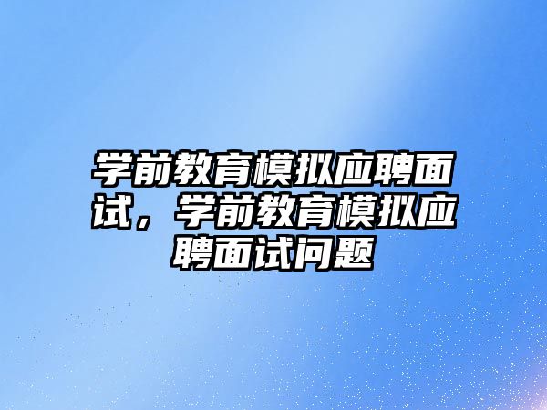 学前教育模拟应聘面试，学前教育模拟应聘面试问题