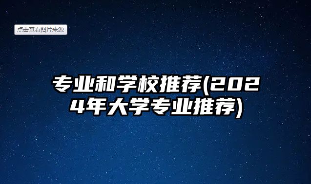 专业和学校推荐(2024年大学专业推荐)