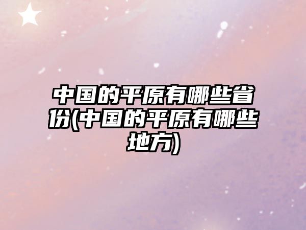 中国的平原有哪些省份(中国的平原有哪些地方)