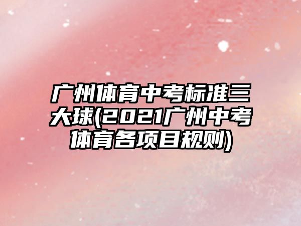 广州体育中考标准三大球(2021广州中考体育各项目规则)