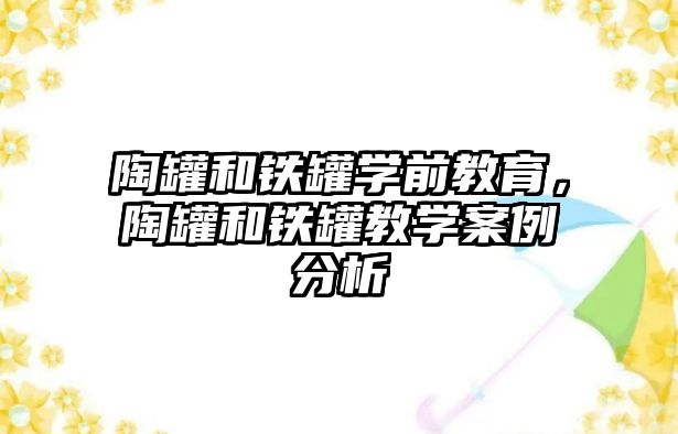 陶罐和铁罐学前教育，陶罐和铁罐教学案例分析