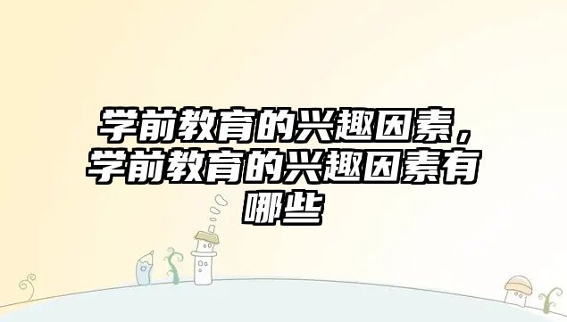 学前教育的兴趣因素，学前教育的兴趣因素有哪些