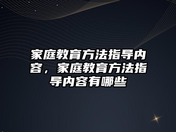 家庭教育方法指导内容，家庭教育方法指导内容有哪些