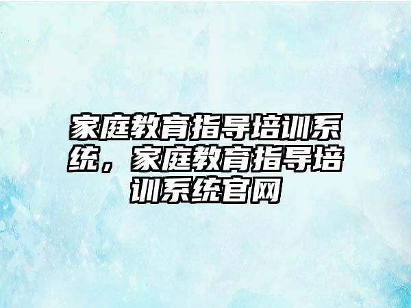 家庭教育指导培训系统，家庭教育指导培训系统官网