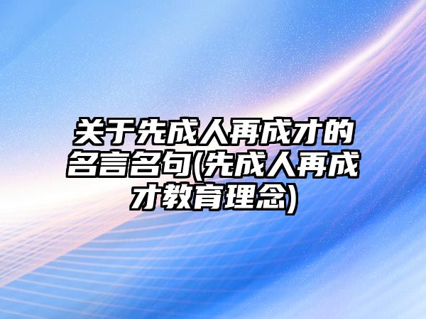 关于先成人再成才的名言名句(先成人再成才教育理念)