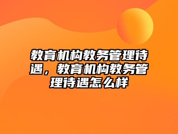 教育机构教务管理待遇，教育机构教务管理待遇怎么样