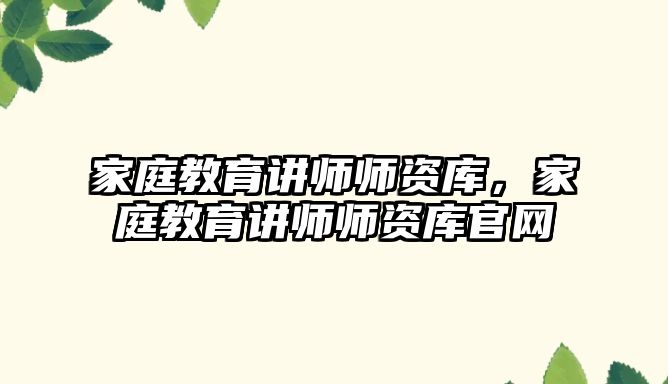 家庭教育讲师师资库，家庭教育讲师师资库官网