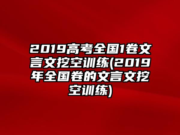 2019高考全国1卷文言文挖空训练(2019年全国卷的文言文挖空训练)