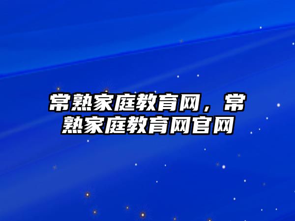 常熟家庭教育网，常熟家庭教育网官网