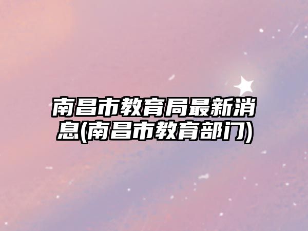 南昌市教育局最新消息(南昌市教育部门)