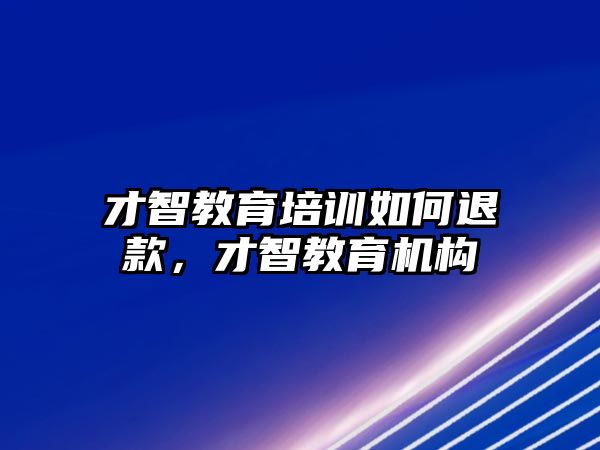 才智教育培训如何退款，才智教育机构