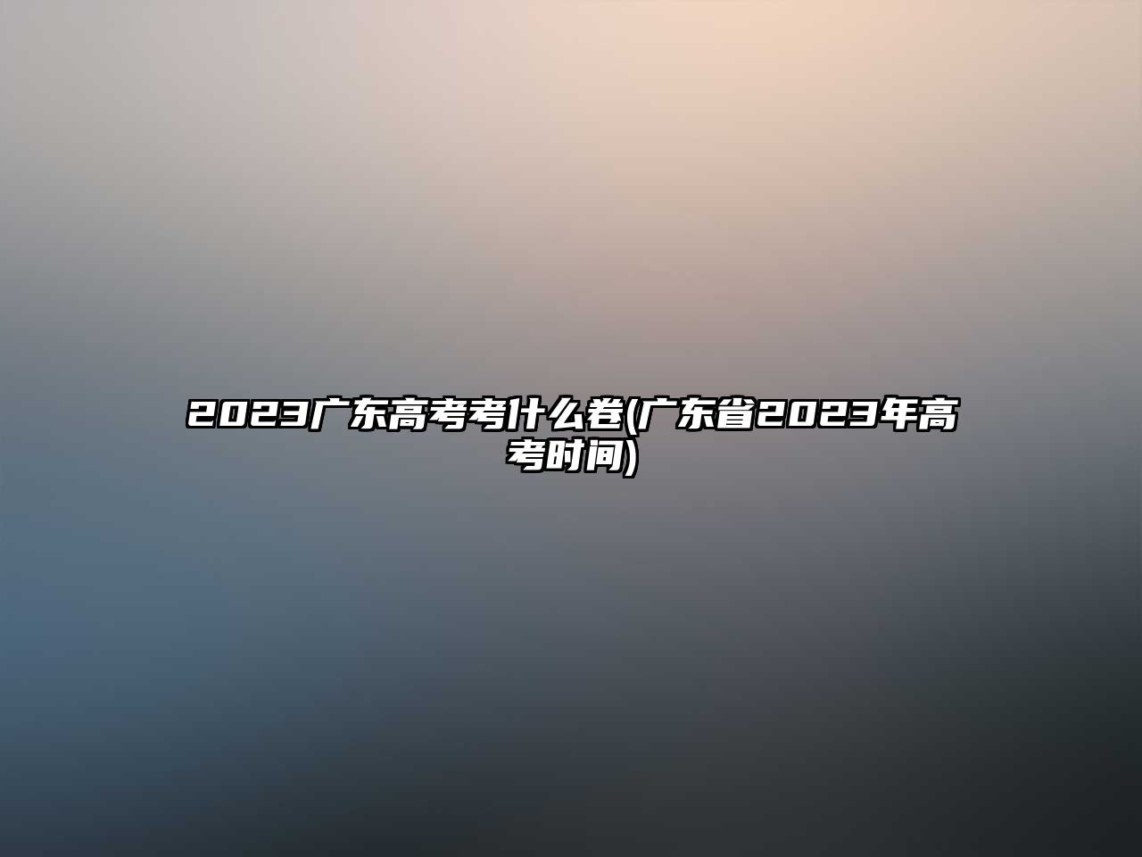 2023广东高考考什么卷(广东省2023年高考时间)